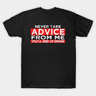 Never Take Advice From Me You'll End Up Drunk Funny T-Shirt